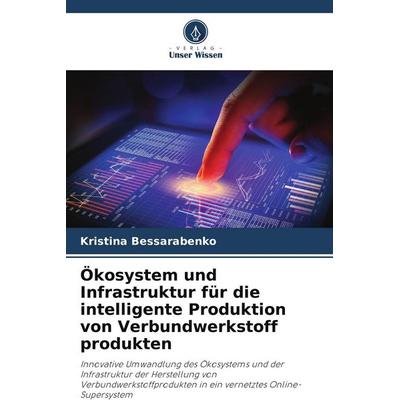 Ökosystem und Infrastruktur für die intelligente Produktion von Verbundwerkstoff produkten, Taschenbuch von Kristina Bessarabenko, Verlag Unser