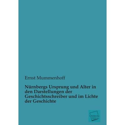 Nürnbergs Ursprung und Alter in den Darstellungen der Geschichtsschreiber und im Lichte der Geschichte, Taschenbuch von Ernst Mummenhoff, Unikum,