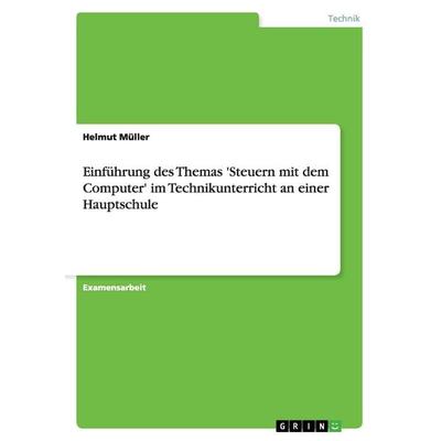 Einführung des Themas 'Steuern mit dem Computer' im Technikunterricht an einer Hauptschule, Taschenbuch von Helmut Müller, GRIN, 978-3-640-90325-2