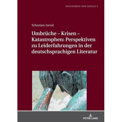 Umbrüche – Krisen – Katastrophen: Perspektiven zu Leiderfahrungen in der deutschsprachigen Literatur, Gebundene Ausgabe von Sebastian Arend, Peter