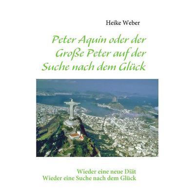 Peter Aquin oder der Große Peter auf der Suche nach dem Glück, Taschenbuch von Heike Weber, BoD – Books on Demand, 978-3-8370-1787-8