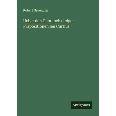 Ueber den Gebrauch einiger Präpositionen bei Curtius, Taschenbuch von Robert Gruendler, Antigonos Verlag, 978-3-386-35123-2