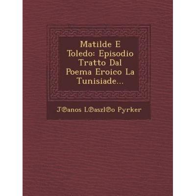 Matilde E Toledo: Episodio Tratto Dal Poema Eroico La Tunisiade..., von J. Anos L. Aszl O. Pyrker, Saraswati Press, 978-1-286-95633-5