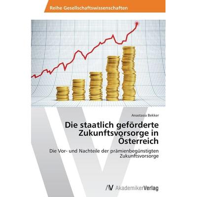 Die staatlich geförderte Zukunftsvorsorge in Österreich, Taschenbuch von Anastasia Bekker, AV Akademikerverlag, 978-3-639-49808-0
