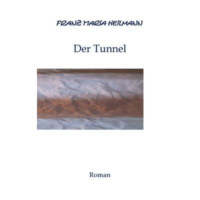 Der Tunnel, Taschenbuch von Franz Maria Heilmann, BoD – Books on Demand, 978-3-7322-8217-3