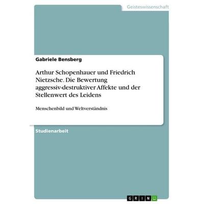 Arthur Schopenhauer und Friedrich Nietzsche. Die Bewertung aggressiv-destruktiver Affekte und der Stellenwert des Leidens, Taschenbuch von Gabriele