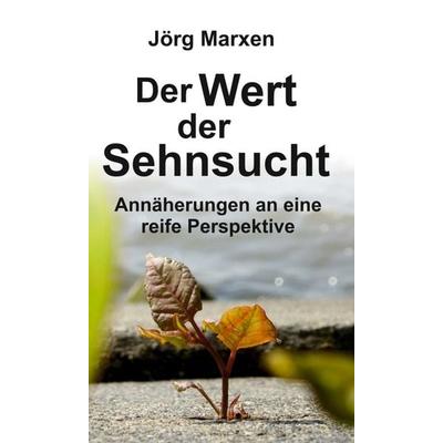 Der Wert der Sehnsucht, Gebundene Ausgabe von Jörg Marxen, Tredition, 978-3-347-14837-6