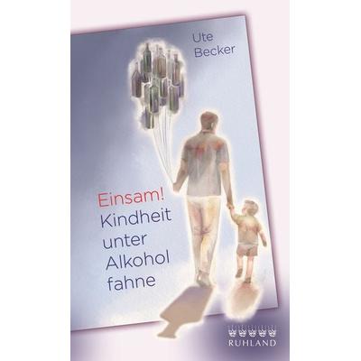 Einsam! Kindheit unter Alkoholfahne, Taschenbuch von Ute Becker, Ruhland, 978-3-88509-180-6