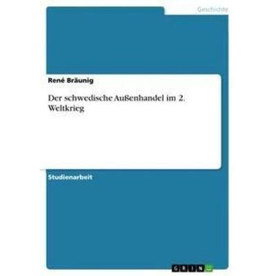 Der schwedische Außenhandel im 2. Weltkrieg, Taschenbuch von René Bräunig, GRIN, 978-3-668-90387-6