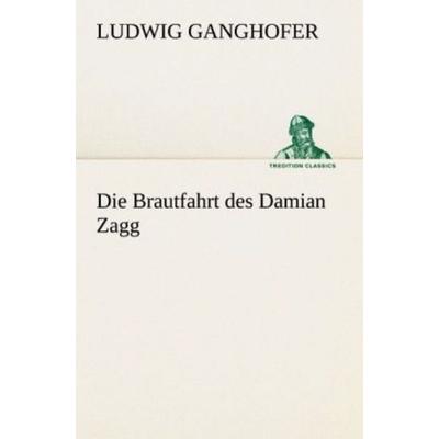 Die Brautfahrt des Damian Zagg, Taschenbuch von Ludwig Ganghofer, Tredition, 978-3-8472-7070-6