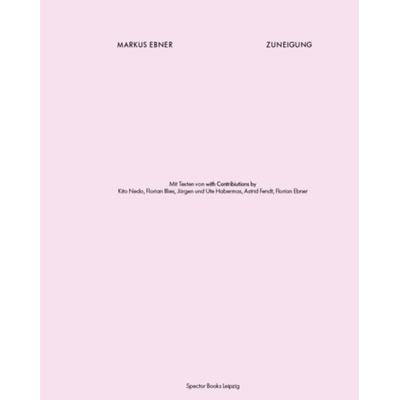 Markus Ebner. Zuneigung, Gebundene Ausgabe von Florian Ebner,Astrid Fendt,Jürgen & Ute Habermas,Florian Illies,Kito Nedo, Spector Books OHG,