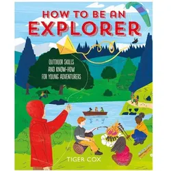 How to Be an Explorer: Outdoor Skills and Know-How for Young Adventurers, Kinderbücher von Tiger Cox, T Cox