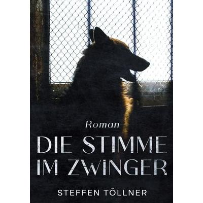 Die Stimme im Zwinger, Taschenbuch von Steffen Töllner, BoD – Books on Demand, 978-3-695-11977-6