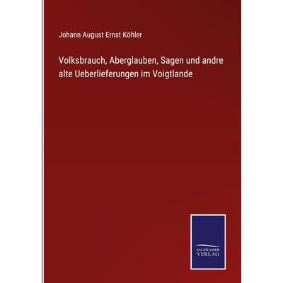 Volksbrauch, Aberglauben, Sagen und andre alte Ueberlieferungen im Voigtlande, Gebundene Ausgabe von Johann August Ernst Köhler, BoD - Books on