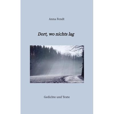 Dort, wo nichts lag, Gebundene Ausgabe von Anna Fendt, Tredition, 978-3-384-26996-6