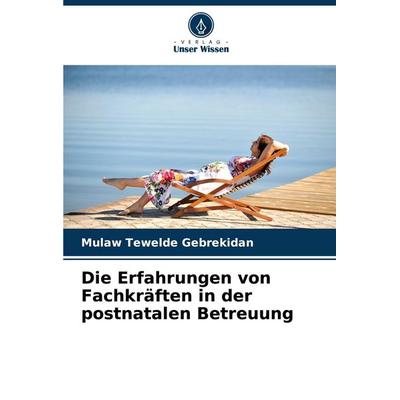 Die Erfahrungen von Fachkräften in der postnatalen Betreuung, Taschenbuch von Mulaw Tewelde Gebrekidan, Verlag Unser Wissen, 978-620-7-85698-5