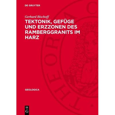 Tektonik, Gefüge und Erzzonen des Ramberggranits im Harz, Gebundene Ausgabe von Gerhard Bischoff, De Gruyter, 978-3-11-278266-8