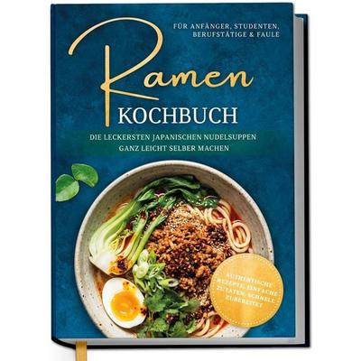 Ramen Kochbuch für Anfänger, Studenten, Berufstätige & Faule: Die leckersten japanischen Nudelsuppen ganz leicht selber machen - authentische Rezepte,