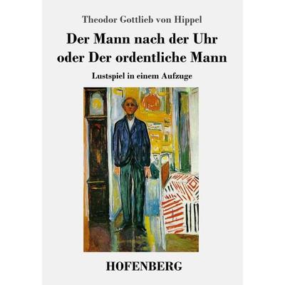 Der Mann nach der Uhr oder Der ordentliche Mann, Taschenbuch von Theodor Gottlieb Hippel, Hofenberg, 978-3-7437-2170-8