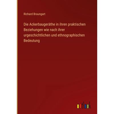 Die Ackerbaugeräthe in ihren praktischen Beziehungen wie nach ihrer urgeschichtlichen und ethnographischen Bedeutung, Gebundene Ausgabe von Richard