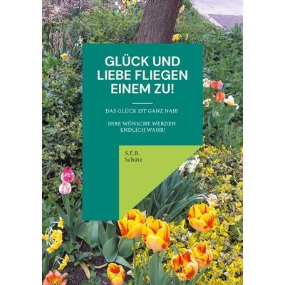 Glück und Liebe fliegen einem zu!, Taschenbuch von S.E.B. Schütz, BoD – Books on Demand, 978-3-7583-0426-2