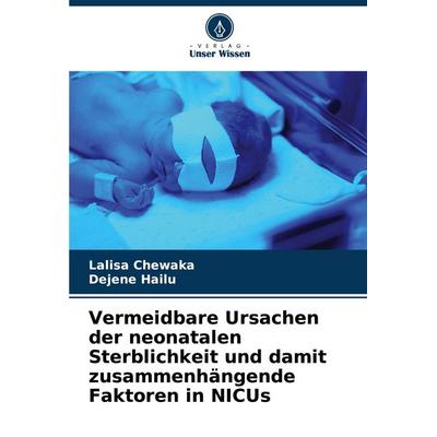 Vermeidbare Ursachen der neonatalen Sterblichkeit und damit zusammenhängende Faktoren in NICUs, Taschenbuch von Lalisa Chewaka,Dejene Hailu, Verlag