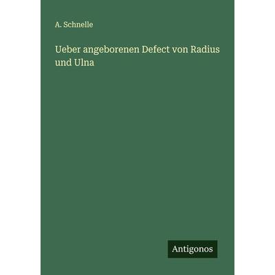 Ueber angeborenen Defect von Radius und Ulna, Taschenbuch von A. Schnelle, Antigonos Verlag, 978-3-386-35074-7