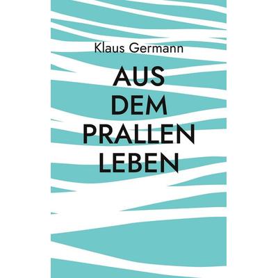 Aus dem prallen Leben, Taschenbuch von Klaus Germann, U. Raupach Verlag, 978-3-00-086676-0