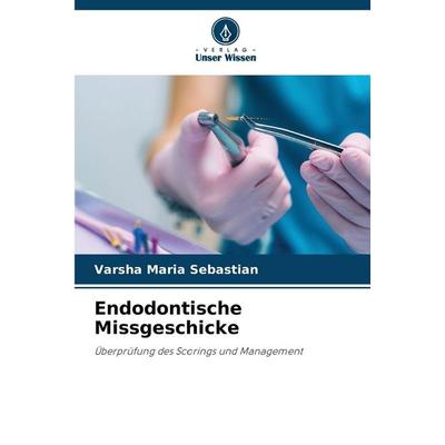 Endodontische Missgeschicke, Taschenbuch von Varsha Maria Sebastian, Verlag Unser Wissen, 978-620-2-22315-7