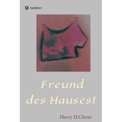 Freund des Hauses!, Gebundene Ausgabe von Harry H.Clever, Tredition, 978-3-347-01374-2