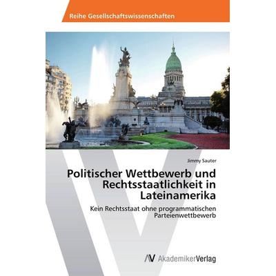 Politischer Wettbewerb und Rechtsstaatlichkeit in Lateinamerika, Taschenbuch von Jimmy Sauter, AV Akademikerverlag, 978-3-639-49491-4