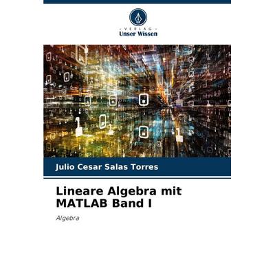 Lineare Algebra mit MATLAB Band I, Taschenbuch von Julio Cesar Salas Torres, Verlag Unser Wissen, 978-620-7-85080-8