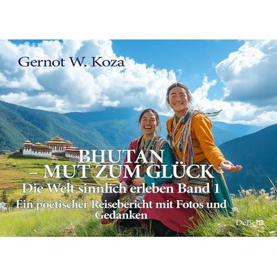 Bhutan - Mut zum Glück - Die Welt sinnlich erleben Band 1 - Ein poetischer Reisebericht mit Fotos und Gedanken, Taschenbuch von Gernot W. Koza, Verlag