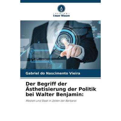 Der Begriff der Ästhetisierung der Politik bei Walter Benjamin:, Taschenbuch von Gabriel do Nascimento Vieira, Verlag Unser Wissen, 978-620-6-23756-3