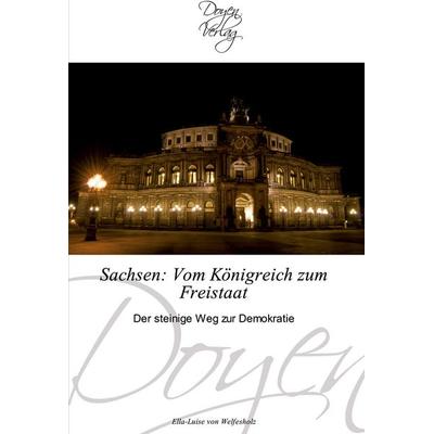 Sachsen: Vom Königreich zum Freistaat, Taschenbuch von Ella-Luise Welfesholz, Doyen Verlag, 978-3-8417-0040-7
