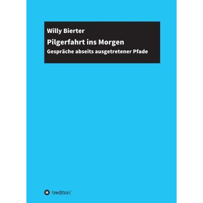 Pilgerfahrt ins Morgen, Gebundene Ausgabe von Willy Bierter, Tredition, 978-3-347-18423-7