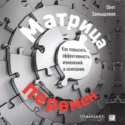 Matrica peremen: Kak povysit' effektivnost' izmeneniy v kompanii - Oleg Zamyshlyaev, Audio, 9785961477306
