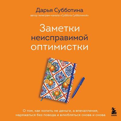 Zametki neispravimoy optimistki. O tom, kak kopit ne dengi, a vpechatleniya, naryazhatsya bez povoda i vlyublyatsya snova i snova - Darya Subbotina,