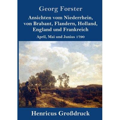 Ansichten vom Niederrhein, von Brabant, Flandern, Holland, England und Frankreich (Großdruck), Gebundene Ausgabe von Georg Forster, BoD - Books on