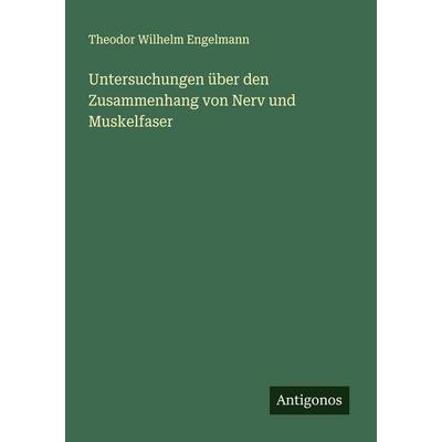 Untersuchungen über den Zusammenhang von Nerv und Muskelfaser, Taschenbuch von Theodor Wilhelm Engelmann, Antigonos Verlag, 978-3-386-16779-6