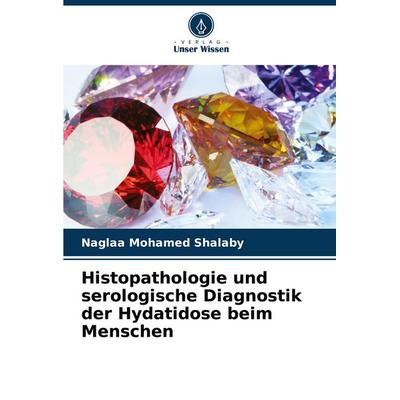 Histopathologie und serologische Diagnostik der Hydatidose beim Menschen, Taschenbuch von Naglaa Mohamed Shalaby, Verlag Unser Wissen,