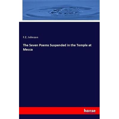 The Seven Poems Suspended in the Temple at Mecca, Taschenbuch von F. E. Johnson, Hansebooks, 978-3-337-99236-1