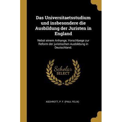 Das Universitaetsstudium Und Insbesondere Die Ausbildung Der Juristen in England: Nebst Einem Anhange, Vorschlaege Zur Reform Der Juristischen