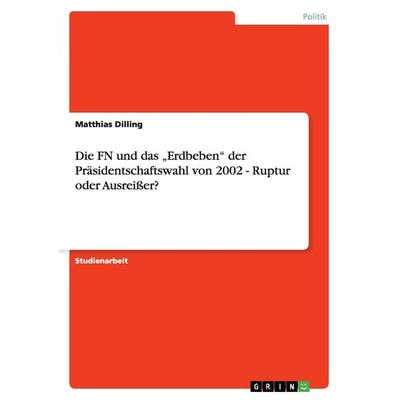 Die FN und das 'Erdbeben' der Präsidentschaftswahl von 2002 - Ruptur oder Ausreißer?, Taschenbuch von Matthias Dilling, GRIN, 978-3-640-81014-7
