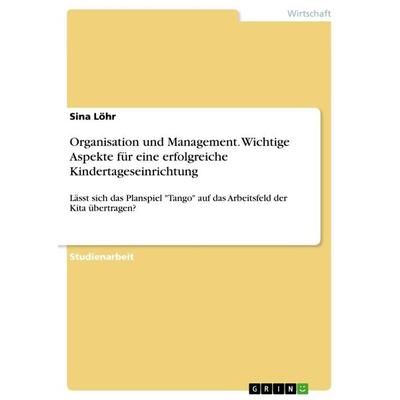 Organisation und Management. Wichtige Aspekte für eine erfolgreiche Kindertageseinrichtung, Taschenbuch von Sina Löhr, GRIN, 978-3-668-45284-8