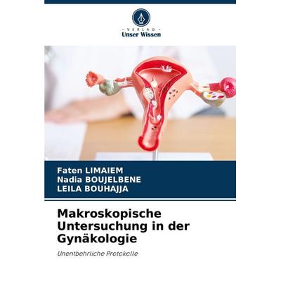 Makroskopische Untersuchung in der Gynäkologie, Taschenbuch von Faten Limaiem,Nadia Boujelbene,Leila Bouhajja, Verlag Unser Wissen, 978-620-3-69491-8