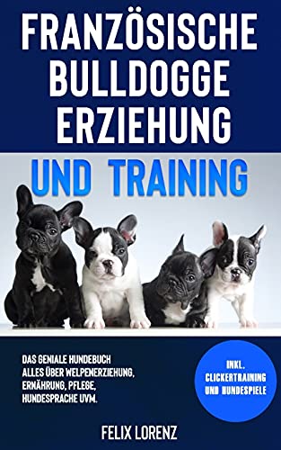Felix Lorenz - Französische Bulldogge Erziehung und Training: Das geniale Hundebuch - Alles über Welpenerziehung, Ernährung, Pflege, Hundesprache uvm. - inkl. Clickertraining und Hundespiele - Preis vom 17.10.2026 19:25:27 h