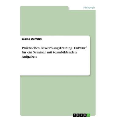Praktisches Bewerbungstraining. Entwurf für ein Seminar mit teambildenden Aufgaben, Taschenbuch von Sabine Staffeldt, GRIN, 978-3-346-33567-8