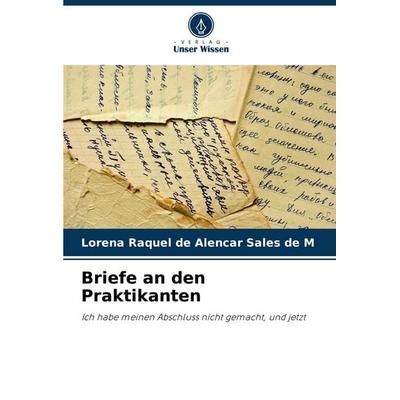 Briefe an den Praktikanten, Taschenbuch von Lorena Raquel de Alencar Sales de M., Verlag Unser Wissen, 978-620-8-81230-0