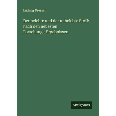 Der belebte und der unbelebte Stoff: nach den neuesten Forschungs-Ergebnissen, Taschenbuch von Ludwig Dressel, Antigonos Verlag, 978-3-388-87940-6